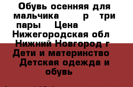 Обувь осенняя для мальчика 29-30 р. (три пары) › Цена ­ 1 500 - Нижегородская обл., Нижний Новгород г. Дети и материнство » Детская одежда и обувь   